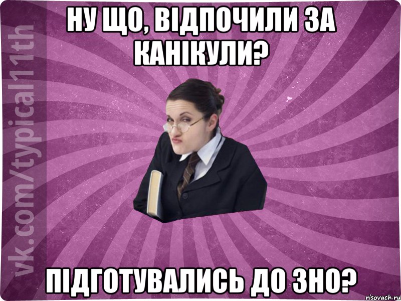 ну що, відпочили за канікули? підготувались до зно?