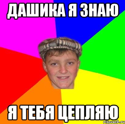 Дашика я знаю Я тебя цепляю