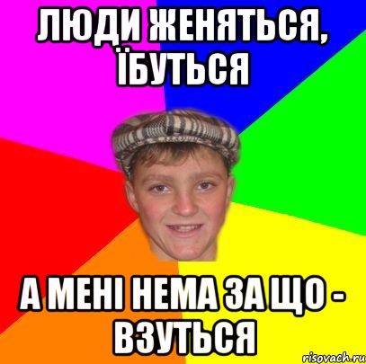Люди женяться, їбуться а мені нема за що - взуться