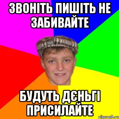 звоніть пишіть не забивайте будуть дєньгі присилайте
