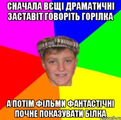 сначала вєщі драматичні заставіт говоріть горілка а потім фільми фантастічні почне показувати білка