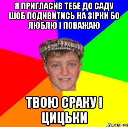 я пригласив тебе до саду шоб подивитись на зірки бо люблю і поважаю твою сраку і цицьки