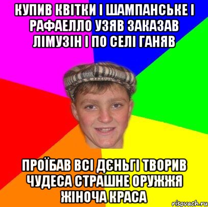 купив квітки і шампанське і рафаелло узяв заказав лімузін і по селі ганяв проїбав всі дєньгі творив чудеса страшне оружжя жіноча краса