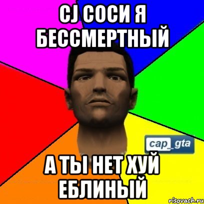 CJ Соси я бессмертный а ты нет хуй еблиный
