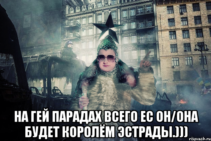  На гей парадах всего ЕС он/она будет королём эстрады.)))