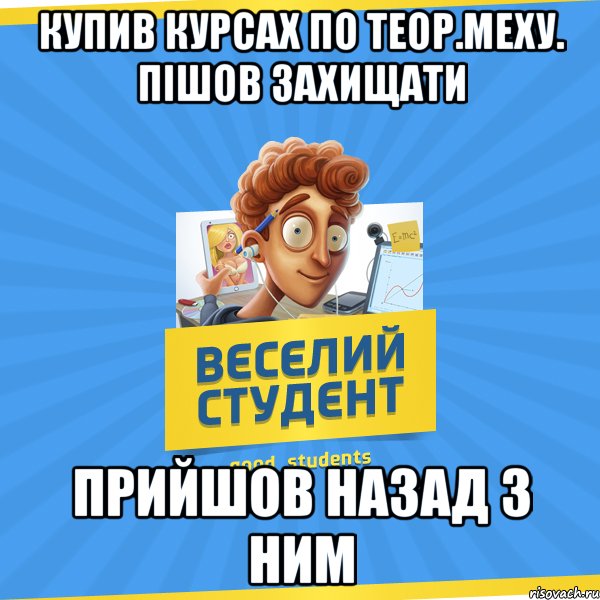 Купив Курсах по Теор.Меху. пішов захищати Прийшов назад з ним, Мем Веселий Студент