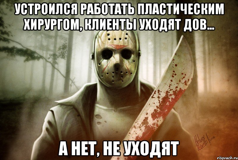 Устроился работать пластическим хирургом, клиенты уходят дов... А нет, не уходят