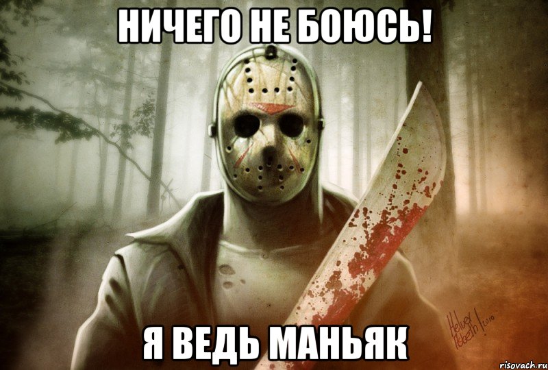 Ничего не боюсь! Я ведь маньяк