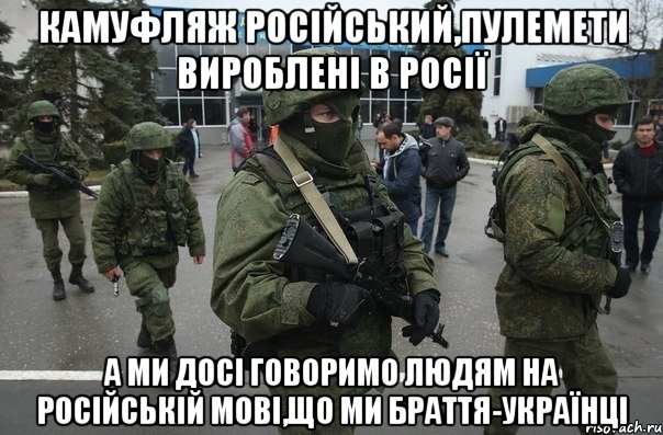 Камуфляж російський,пулемети вироблені в росії А ми досі говоримо людям на російській мові,що ми браття-українці