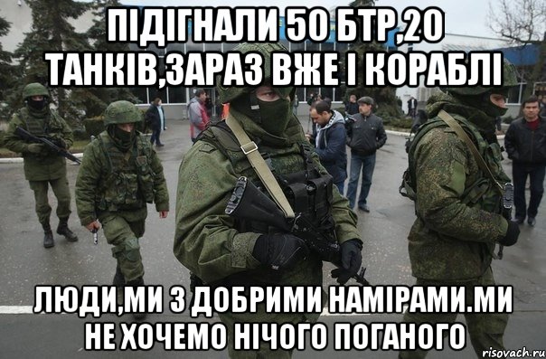 Підігнали 50 бтр,20 танків,зараз вже і кораблі Люди,ми з добрими намірами.Ми не хочемо нічого поганого
