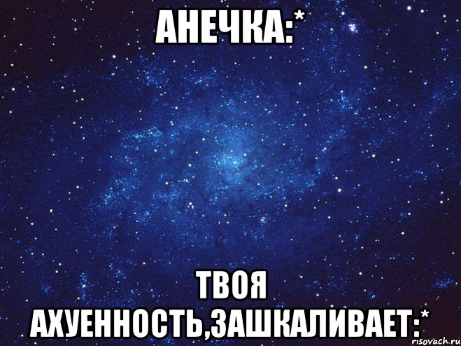 Анечка:* Твоя Ахуенность,Зашкаливает:*, Мем Викуся ты просто космос