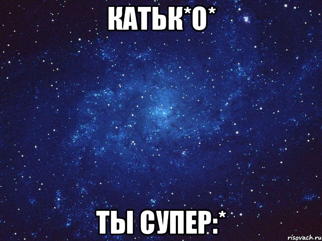 Катьк*О* Ты супер:*