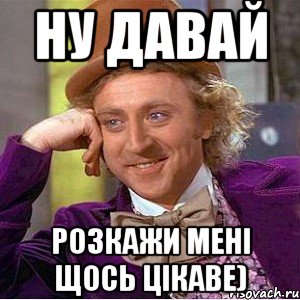 ну давай розкажи мені щось цікаве), Мем Ну давай расскажи (Вилли Вонка)