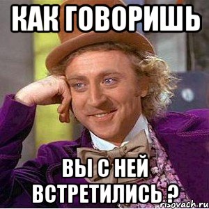 Как говоришь Вы с ней встретились ?, Мем Ну давай расскажи (Вилли Вонка)