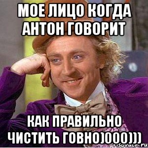 Мое лицо когда Антон говорит Как правильно чистить говно)000))), Мем Ну давай расскажи (Вилли Вонка)