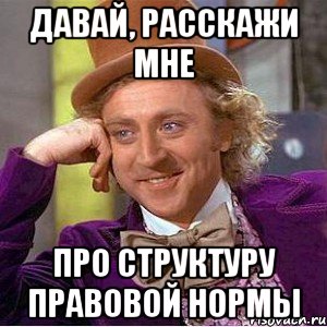 Давай, расскажи мне про структуру правовой нормы, Мем Ну давай расскажи (Вилли Вонка)