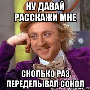 Ну давай расскажи мне сколько раз переделывал Сокол, Мем Ну давай расскажи (Вилли Вонка)