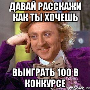 давай расскажи как ты хочешь Выиграть 100 в конкурсе, Мем Ну давай расскажи (Вилли Вонка)