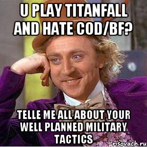 U play Titanfall and hate CoD/BF? Telle me all about your well planned military tactics, Мем Ну давай расскажи (Вилли Вонка)