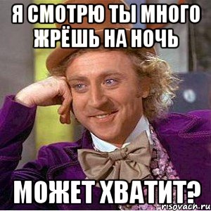 я смотрю ты много жрёшь на ночь может хватит?, Мем Ну давай расскажи (Вилли Вонка)