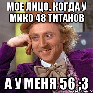 Мое лицо, когда у мико 48 титанов а у меня 56 ;з, Мем Ну давай расскажи (Вилли Вонка)