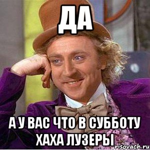 да а у вас что в субботу хаха лузеры, Мем Ну давай расскажи (Вилли Вонка)