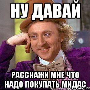 НУ ДАВАЙ РАССКАЖИ МНЕ ЧТО НАДО ПОКУПАТЬ МИДАС, Мем Ну давай расскажи (Вилли Вонка)