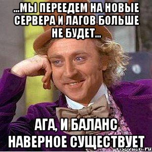 ...Мы переедем на новые сервера и лагов больше не будет... Ага, и баланс наверное существует, Мем Ну давай расскажи (Вилли Вонка)