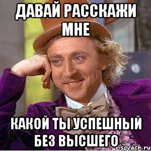 давай расскажи мне какой ты успешный без высшего, Мем Ну давай расскажи (Вилли Вонка)