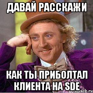 Давай расскажи как ты приболтал клиента на SDE, Мем Ну давай расскажи (Вилли Вонка)