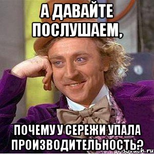 А давайте послушаем, почему у Сережи упала производительность?, Мем Ну давай расскажи (Вилли Вонка)