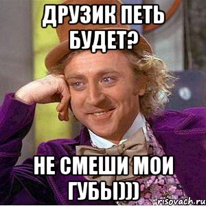 ДРУЗИК ПЕТЬ БУДЕТ? НЕ СМЕШИ МОИ ГУБЫ))), Мем Ну давай расскажи (Вилли Вонка)