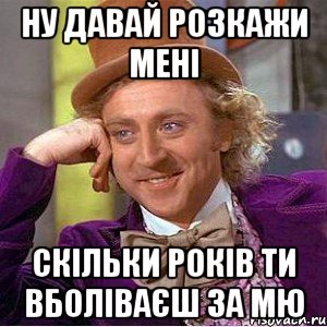 Ну давай розкажи мені скільки років ти вболіваєш за МЮ, Мем Ну давай расскажи (Вилли Вонка)