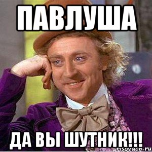 Павлуша Да вы шутник!!!, Мем Ну давай расскажи (Вилли Вонка)