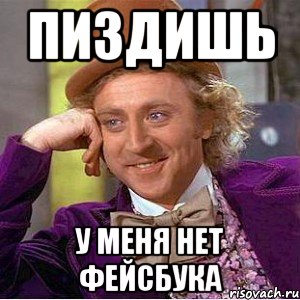 Пиздишь у меня нет фейсбука, Мем Ну давай расскажи (Вилли Вонка)