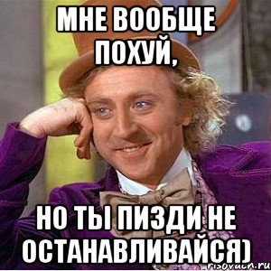 Мне вообще похуй, но ты пизди не останавливайся), Мем Ну давай расскажи (Вилли Вонка)