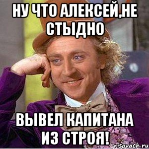 Ну что алексей,не стыдно Вывел капитана из строя!, Мем Ну давай расскажи (Вилли Вонка)