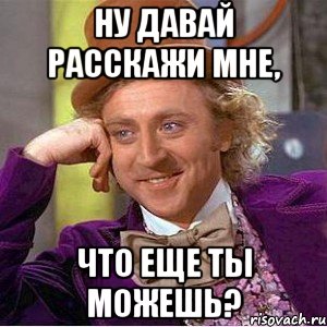 Ну давай расскажи мне, Что еще ты можешь?, Мем Ну давай расскажи (Вилли Вонка)