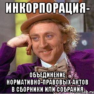 Инкорпорация- объединение нормативно-правовых актов в сборники или собрания, Мем Ну давай расскажи (Вилли Вонка)