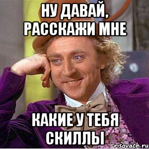 Ну давай, расскажи мне Какие у тебя скиллы, Мем Ну давай расскажи (Вилли Вонка)