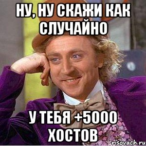 Ну, ну скажи как случайно у тебя +5000 хостов, Мем Ну давай расскажи (Вилли Вонка)