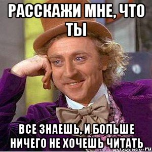 расскажи мне, что ты все знаешь, и больше ничего не хочешь читать, Мем Ну давай расскажи (Вилли Вонка)
