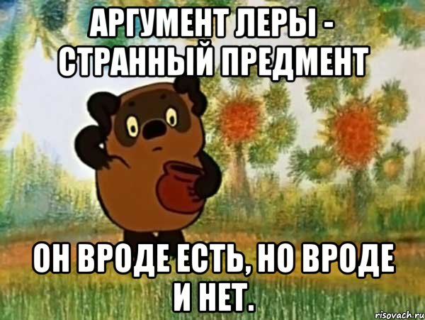 Аргумент Леры - странный предмент Он вроде есть, но вроде и нет., Мем Винни пух чешет затылок