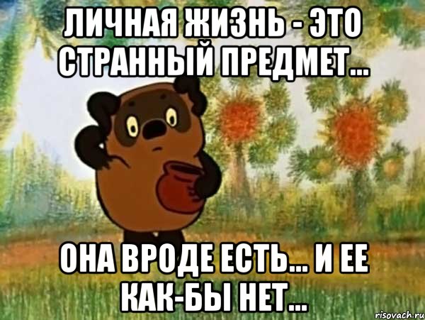 Личная жизнь - это странный предмет... Она вроде есть... и ее как-бы нет..., Мем Винни пух чешет затылок