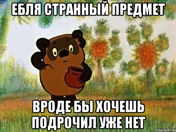 ебля странный предмет вроде бы хочешь подрочил уже нет, Мем Винни пух чешет затылок