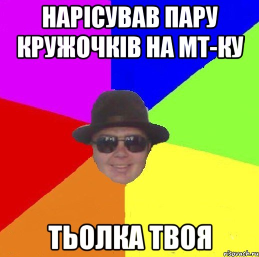 нарісував пару кружочків на МТ-ку тьолка твоя
