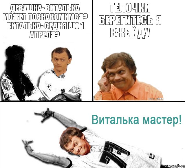 Девушка- Виталька может познакомимся? Виталька- Седня шо 1 апреля? Телочки берегитесь я вже йду