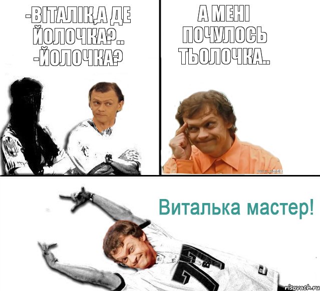 -Віталік,а де йолочка?.. -Йолочка? А мені почулось тьолочка..