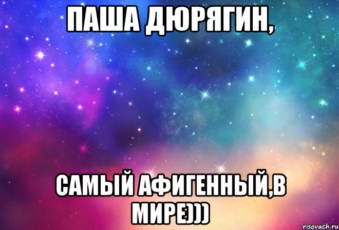 Паша Дюрягин, Самый афигенный,в мире)))