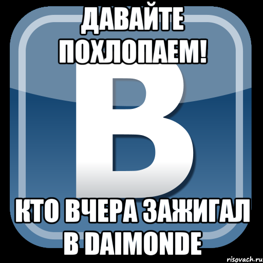 Давайте похлопаем! кто вчера зажигал в DAIMONDE, Мем   вк